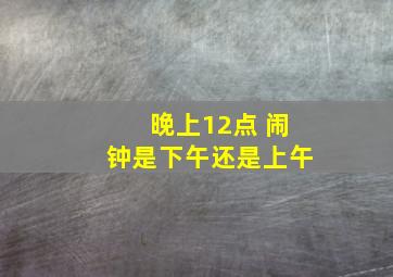 晚上12点 闹钟是下午还是上午